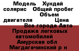  › Модель ­ Хундай солярис › Общий пробег ­ 17 000 › Объем двигателя ­ 1 400 › Цена ­ 630 000 - Все города Авто » Продажа легковых автомобилей   . Амурская обл.,Магдагачинский р-н